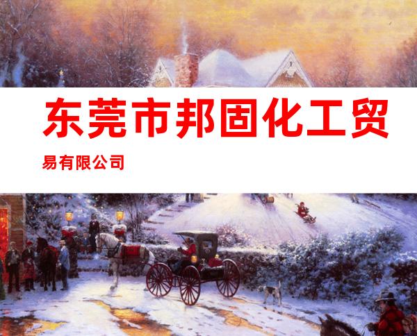 东莞市邦固化工贸易有限公司